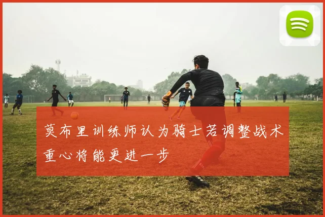 莫布里训练师认为骑士若调整战术重心将能更进一步
