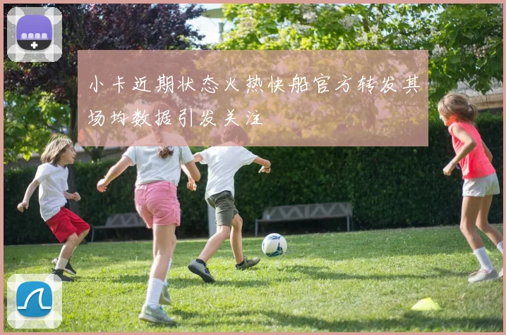小卡近期状态火热快船官方转发其场均数据引发关注