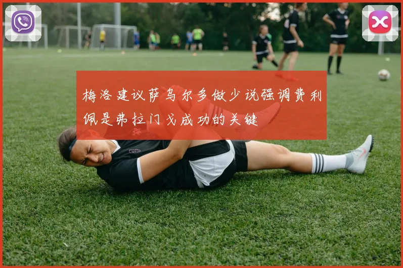 梅洛建议萨乌尔多做少说强调费利佩是弗拉门戈成功的关键