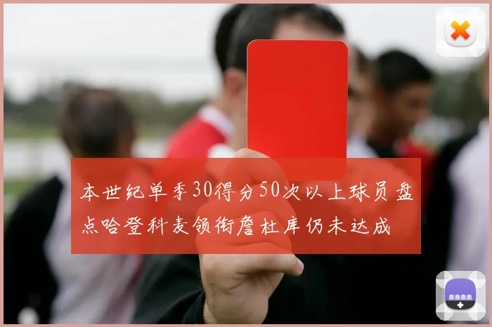 本世纪单季30得分50次以上球员盘点哈登科麦领衔詹杜库仍未达成