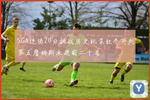 SGA连场20分挑战历史纪录杜乔并列第五詹姆斯未进前二十名