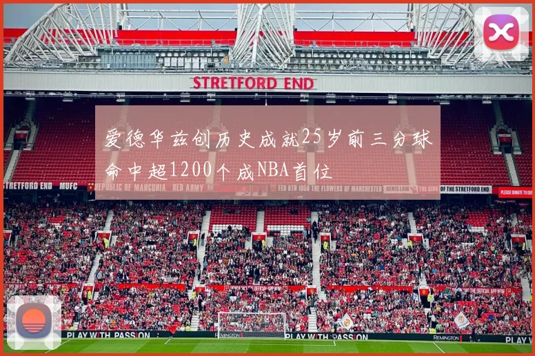 爱德华兹创历史成就25岁前三分球命中超1200个成NBA首位