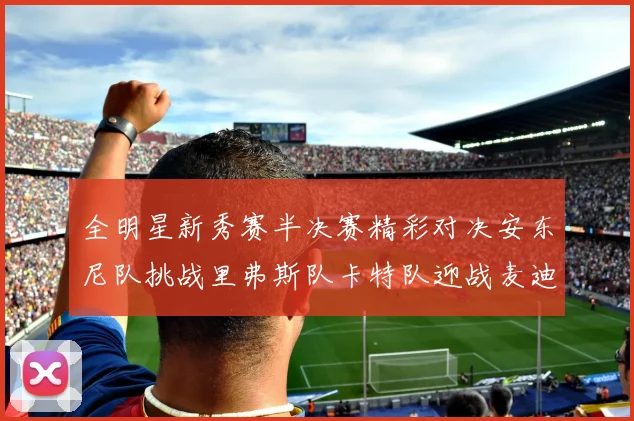 全明星新秀赛半决赛精彩对决安东尼队挑战里弗斯队卡特队迎战麦迪队