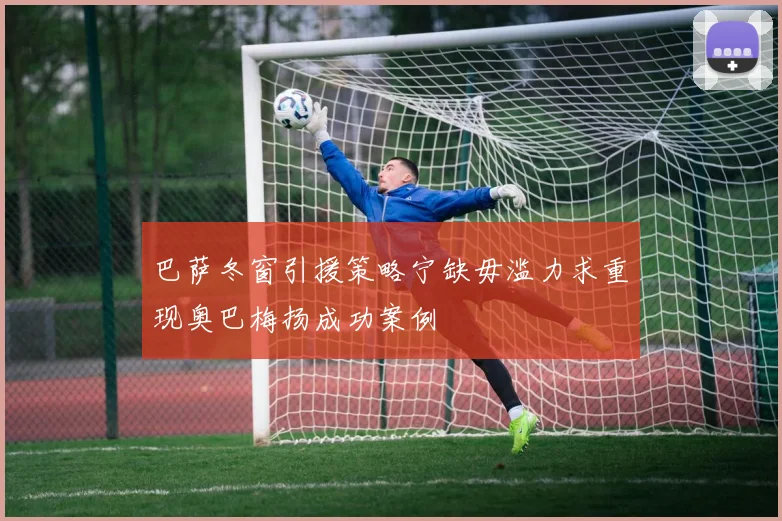 巴萨冬窗引援策略宁缺毋滥力求重现奥巴梅扬成功案例