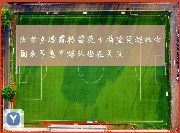 法尔克透露格雷茨卡渴望英超机会国米等意甲球队也在关注