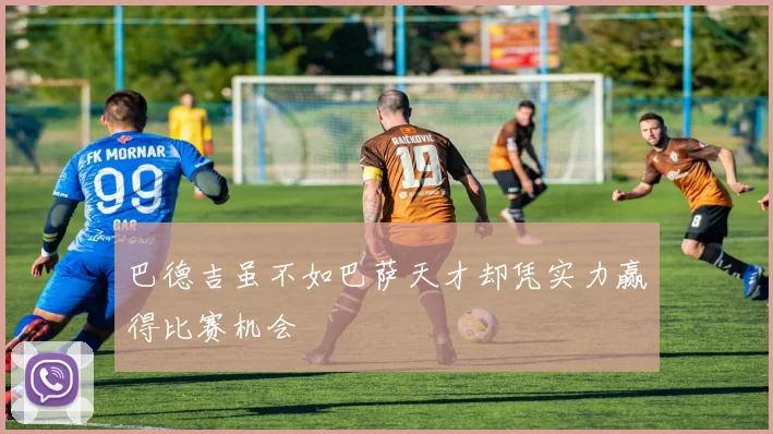 巴德吉虽不如巴萨天才却凭实力赢得比赛机会