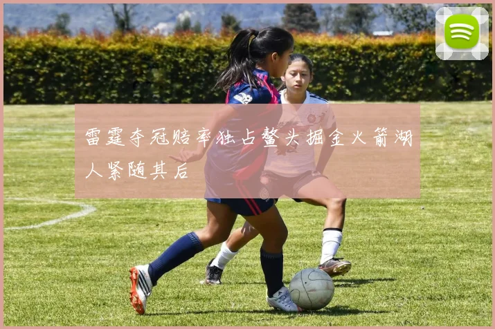 雷霆夺冠赔率独占鳌头掘金火箭湖人紧随其后