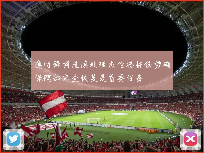 奥特强调谨慎处理杰伦格林伤势确保髋部完全恢复是首要任务