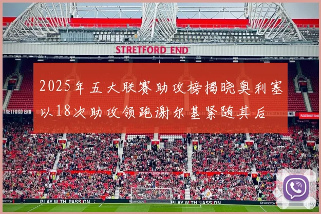 2025年五大联赛助攻榜揭晓奥利塞以18次助攻领跑谢尔基紧随其后