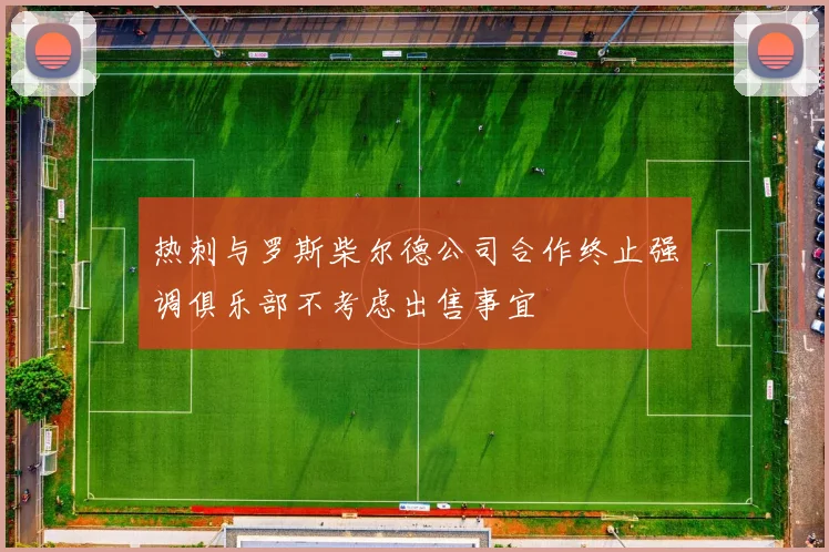 热刺与罗斯柴尔德公司合作终止强调俱乐部不考虑出售事宜