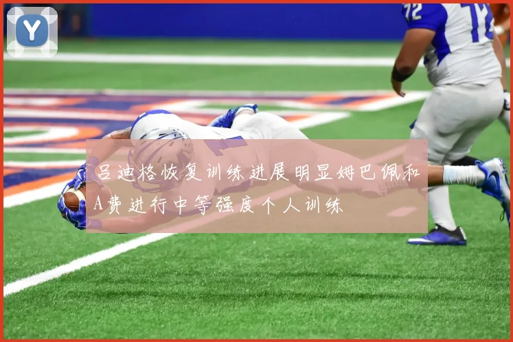 吕迪格恢复训练进展明显姆巴佩和A费进行中等强度个人训练